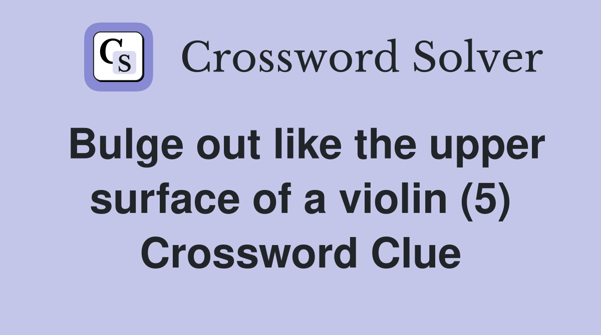 Bulge out like the upper surface of a violin (5) Crossword Clue